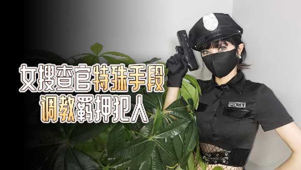 【杏吧原创】杏吧 女搜查官特殊手段 调教羁押犯人