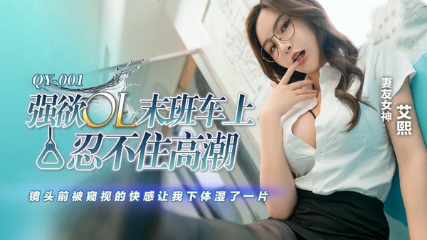 【蜜桃传媒】强欲OL末班车上忍不住高潮镜头前被窥视的快感让我下体湿了一片艾熙