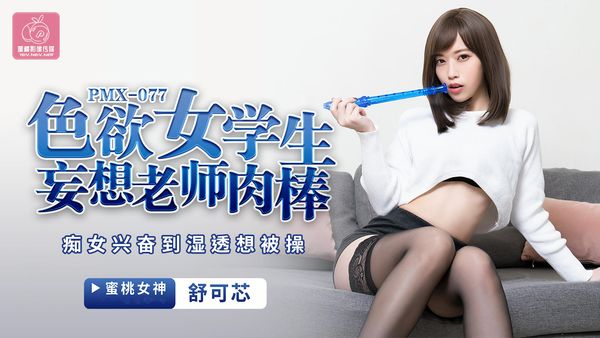 【蜜桃传媒】色欲女学生妄想老师肉棒舒可芯