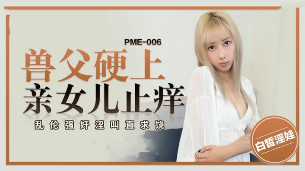 【蜜桃传媒】PME006兽父硬上亲女儿止痒王以欣