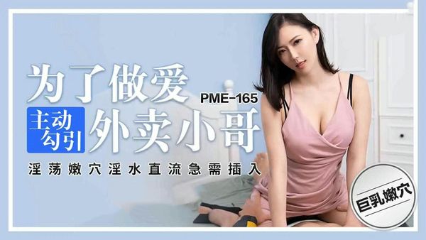 【蜜桃传媒】PME165为了做爱主动勾引外卖小哥