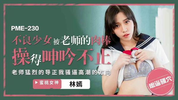【蜜桃传媒】PME230不良少女被老师的肉棒操得呻吟不止林嫣