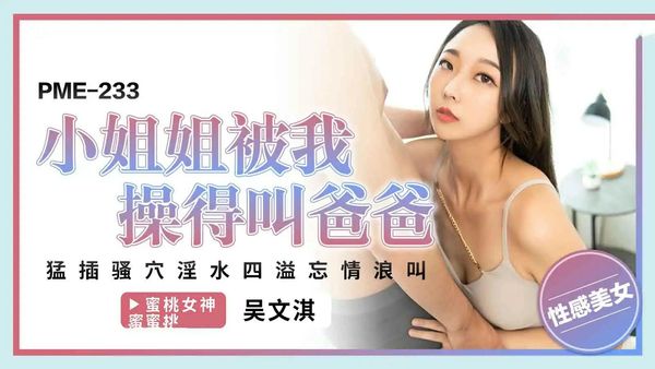 【蜜桃传媒】PME233小姐姐被我操得叫爸爸吴文淇