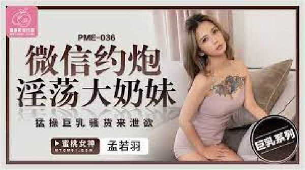 【蜜桃传媒】PME-036.孟若羽.微信约炮淫荡大奶妹.猛操巨乳骚货来泄欲