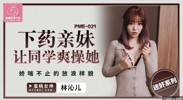 【蜜桃传媒】PME-021.林沁儿.下药亲妹让同学爽操她.娇喘不止的放浪样貌