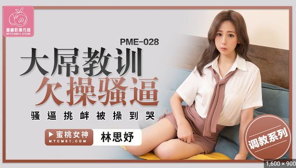 【蜜桃传媒】PME-028.林思妤.大屌教训欠操骚逼.骚逼挑衅被操到哭