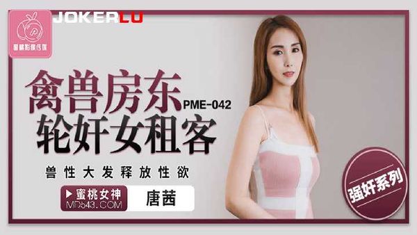 【蜜桃传媒】PME-042.唐茜.禽兽房东轮奸女租客.兽性大发释放性欲