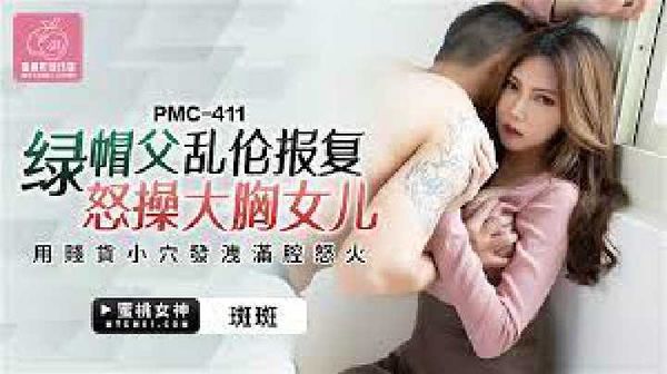 【蜜桃传媒】PMC-411.斑斑.绿帽父乱伦报复怒操大胸女儿.用贱货小穴发泄满腔怒火