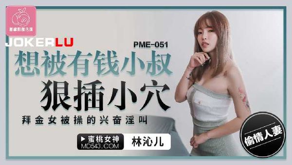 【蜜桃传媒】PME-051.林沁儿.想被有钱小叔狠插小穴.拜金女被操的兴奋淫叫