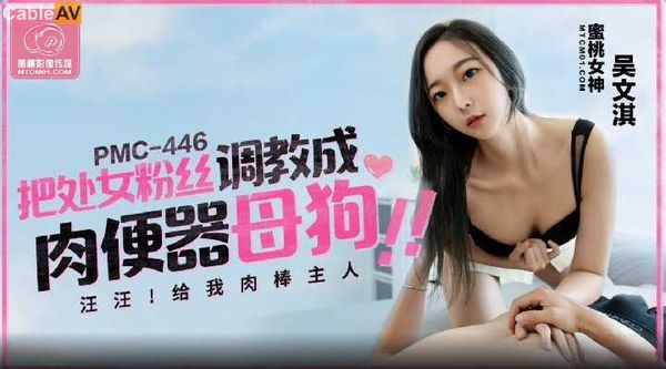 【蜜桃传媒】PMC446 把处女粉丝调教成肉便器母狗 吴文淇