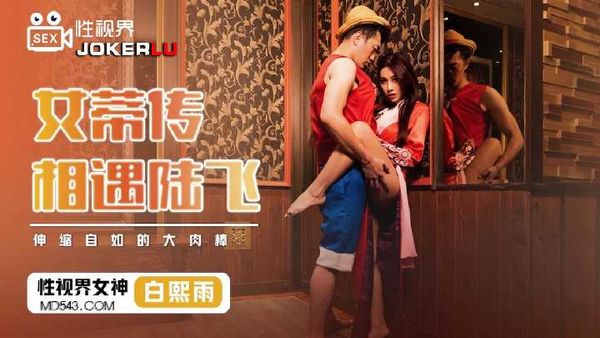 【起点传媒】性视界传媒x起点传媒.XSJ009.白熙雨.女蒂传相遇路飞