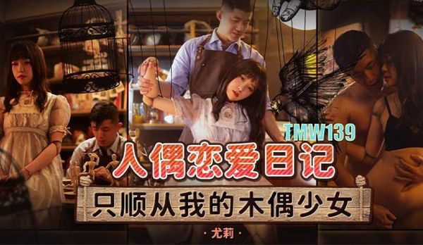 【天美传媒】TMW139 人偶恋爱日记 尤莉