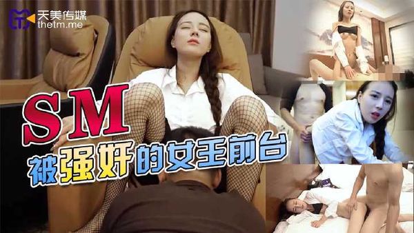 【天美传媒】SM被强奸的女王前台