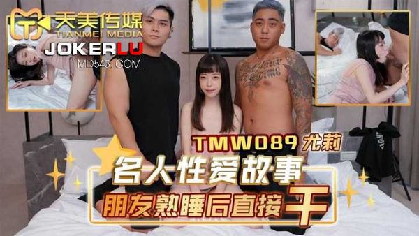 【天美传媒】尤莉.名人性爱故事.朋友熟睡后直接干