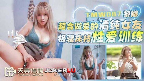 【天美传媒】黎娜.超会做爱的清纯女友.极骚床技性爱训练