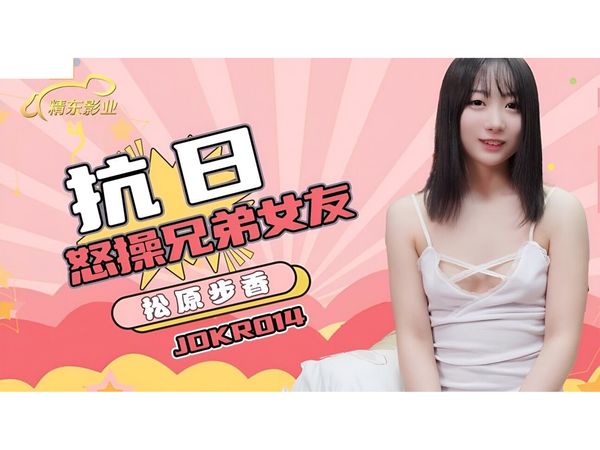 【精东传媒】抗日奇侠NO14怒操兄弟女友