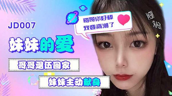 【精东传媒】JD007雪见.妹妹的爱.哥哥退伍回家.妹妹主动献身