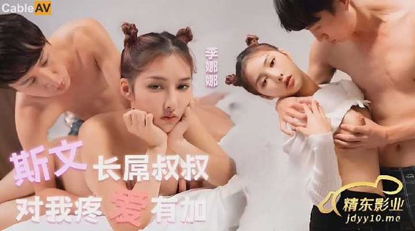 【精东传媒】长屌叔叔总是对我疼爱有加 李娜娜