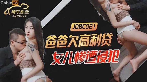 【精东传媒】JDBC021.爸爸欠高利贷.女儿惨遭侵犯
