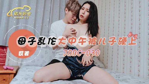 【精东传媒】JDBC030.苡若.母子乱伦大中午被儿子硬上