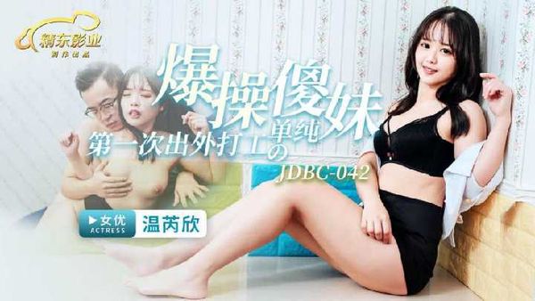 【精东传媒】JDBC042.温芮欣.爆操第一次出外打工的单纯傻妹