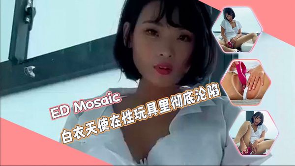 【ED传媒】白衣天使在性玩具里彻底沦陷-ED Mosaic