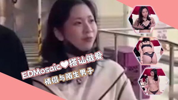 【ED传媒】搭讪情侣与陌生男子做爱