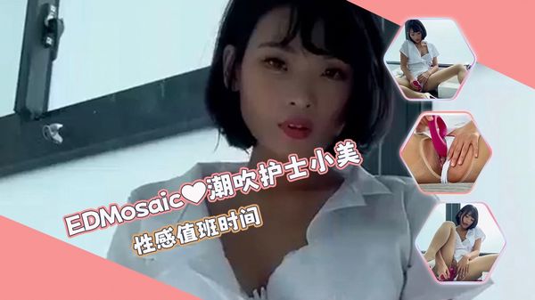 【ED传媒】潮吹小护士小美❤性感值班时间