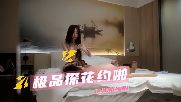 【探花精选】极品探花约啪 JK装清纯萌妹
