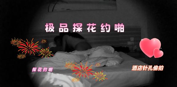 【探花精选】极品探花约啪 酒店针孔偷拍