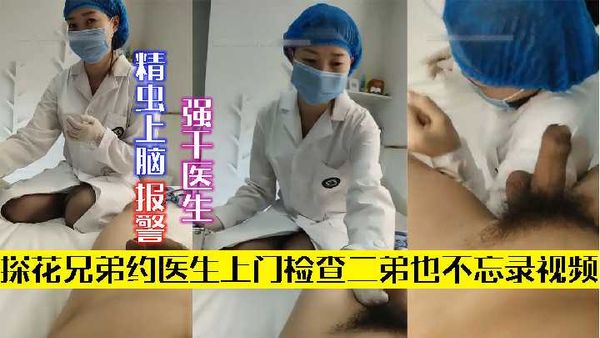 【探花精选】4（探花兄弟）约医生上门检查二弟把持不住 强干医生报警