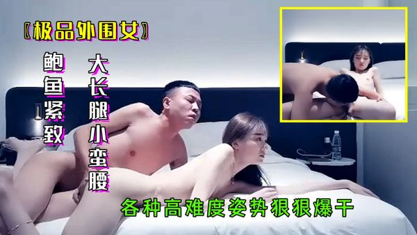 【探花精选】③极品外围女鲍鱼紧致饱满,大长腿小蛮腰各种高难度姿势